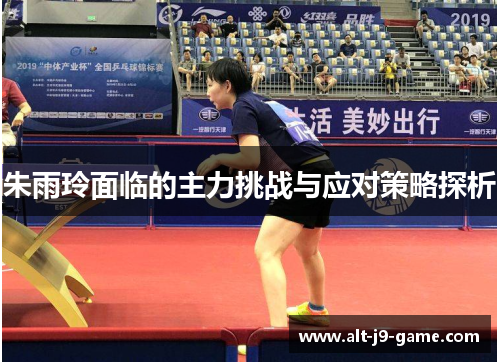 朱雨玲面临的主力挑战与应对策略探析