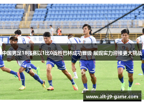 中国男足18强赛以1比0战胜巴林成功晋级 展现实力迎接更大挑战