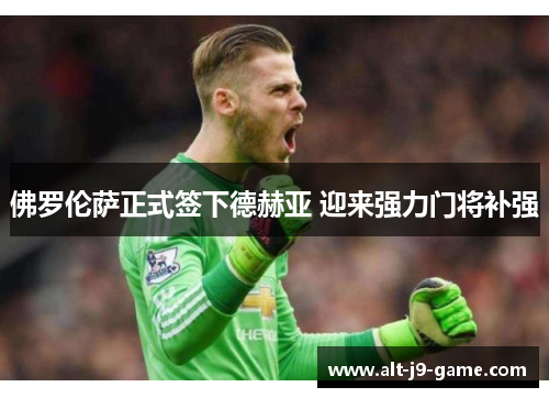 佛罗伦萨正式签下德赫亚 迎来强力门将补强