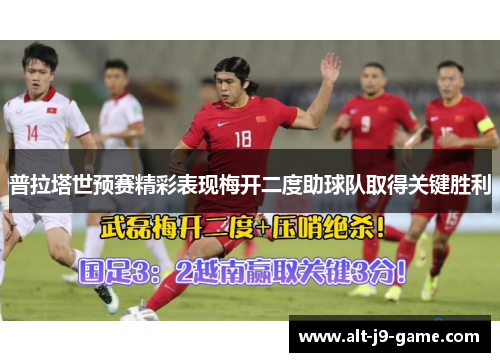 普拉塔世预赛精彩表现梅开二度助球队取得关键胜利