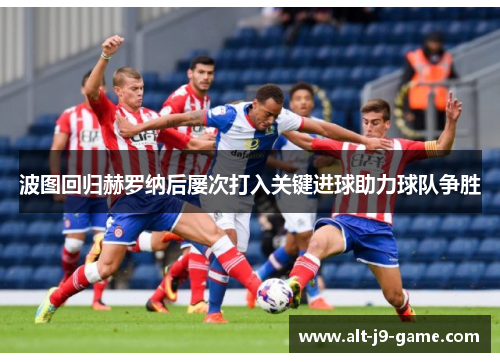 波图回归赫罗纳后屡次打入关键进球助力球队争胜