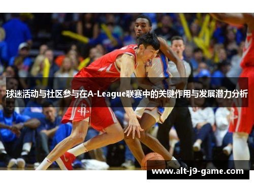 球迷活动与社区参与在A-League联赛中的关键作用与发展潜力分析