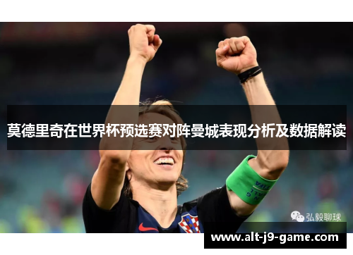 莫德里奇在世界杯预选赛对阵曼城表现分析及数据解读
