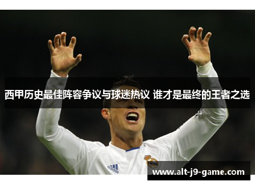 西甲历史最佳阵容争议与球迷热议 谁才是最终的王者之选 西甲历史最佳阵容争议与球迷热议 谁才是最终的王者之选
