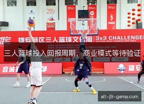 三人篮球投入回报周期,商业模式等待验证 三人篮球投入回报周期,商业模式等待验证